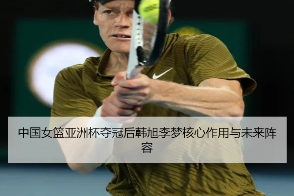 中国女篮亚洲杯夺冠后韩旭李梦核心作用与未来阵容